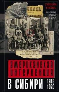 Американская интервенция в Сибири. 1918-1920. США против красных и белых. Воспоминания командующего экспедиционным корпусом