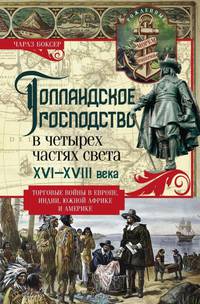Голландское господство в четырех частях света XVI-XVIII века. Торговые войны в Европе, Индии, Южной Африке и Америке