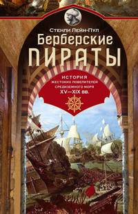 Берберские пираты. История жестоких повелиетлей Средиземного моря ХV—ХIХ вв.