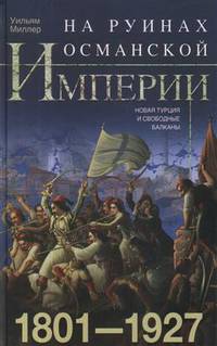 На руинах Османской империи. Новая Турция и свободные Балканы. 1801-1927
