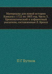 Материалы для новой истории Кавказа с 1722 по 1803 год. Часть 3. Хронологический и алфавитный указатели, составленные Л. Броссе