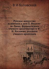 Русское искусство и мнения о нем Е. Виолле-ле-Дюка, французского ученого архитектора и Ф.И. Буслаева, русского ученого археолога