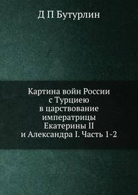 Картина войн России с Турциею в царствование императрицы Екатерины II и Александра I. Часть 1-2