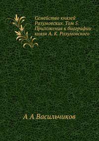 Семейство князей Разумовских. Том 5. Приложения к биографии князя А. К. Разумовского