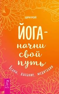 Йога - начни свой путь. Асаны, дыхание, медитации