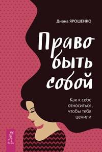 Право быть собой. Как к себе относиться, чтобы тебя ценили