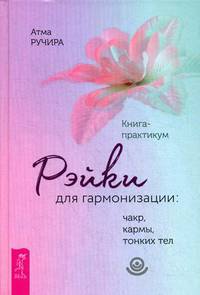 Рэйки для гармонизации: чакр, кармы, тонких тел. Книга-практикум