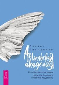 Ангельская Академия. Как общаться с ангелами, получать помощь и небесную поддержку