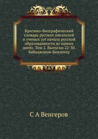 Критико-биографический словарь русских писателей и ученых (от начала русской образованности до наших дней). Том 2. Выпуски 22-30. Бабаджанов-Бензенгр