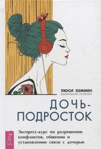 Дочь-подросток. Экспресс-курс по разрешению конфликтов, общению и установлению связи с дочерью