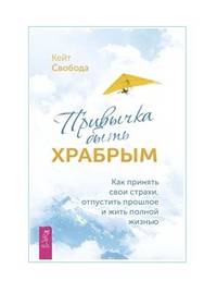 Привычка быть храбрым. Как принять свои страхи, отпустить прошлое и жить полной жизнью