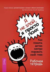 Я не злой, я просто псих. Как помочь детям контролировать свой гнев. Рабочая тетрадь