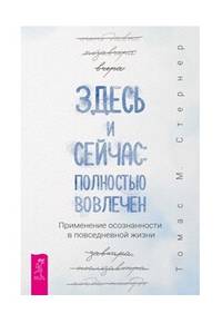 Здесь и сейчас: полностью вовлечен. Применение осознанности в повседневной жизни