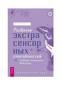 Развитие экстрасенсорных способностей: глубокое понимание интуиции. Продвинутый курс