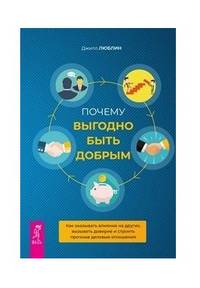 Почему выгодно быть добрым. Как оказывать влияние на других, вызывать доверие и строить прочные деловые отношения