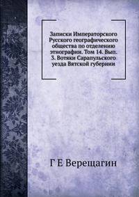 Записки Императорского Русского географического общества по отделению этнографии. Том 14. Вып. 3. Вотяки Сарапульского уезда Вятской губернии