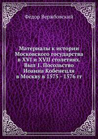 Материалы к истории Московского государства в XVI и XVII столетиях. Вып 1. Посольство Иоанна Кобенецля в Москву в 1575 - 1576 гг.