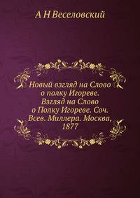Новый взгляд на Слово о полку Игореве. Взгляд на Слово о Полку Игореве. Соч. Всев. Миллера. Москва, 1877