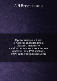 Просветительный век и Александровская пора. Лекции, читанные на Московских высших женских курсах в 1915-1916 учебном году. Записки слушательниц