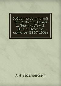 Собрание сочинений. Том 2. Вып. 1. Серия 1. Поэтика .Том 2. Вып. 1. Поэтика сюжетов (1897-1906)