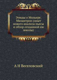Этюды о Мольере. Мизантроп (опыт нового анализа пьесы и обзор созданной ею школы)