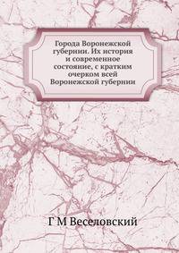Города Воронежской губернии. Их история и современное состояние, с кратким очерком всей Воронежской губернии