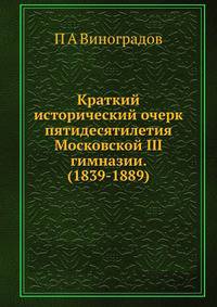 Краткий исторический очерк пятидесятилетия Московской III гимназии. (1839-1889)