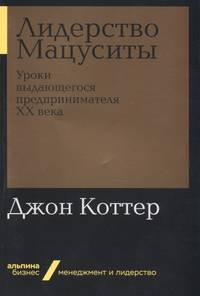 Лидерство Мацуситы. Уроки выдающегося предпринимателя XX века