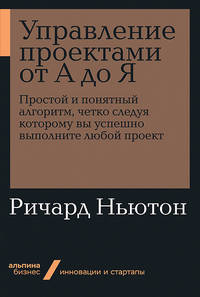 Управление проектами от А до Я: Простой и понятный алгоритм, четко следуя которому вы успешно выполните любой проект