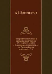 Историческое описание одежды и вооружения Российских войск: с рисунками, составленное по Высочайшему повелению. Ч. 6