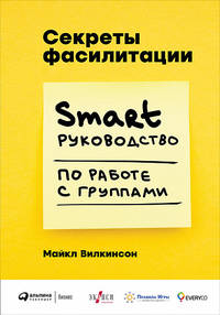 Секреты фасилитации. Smart руководство по работе с группами