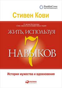 Жить, используя семь навыков: Истории мужества и вдохновения