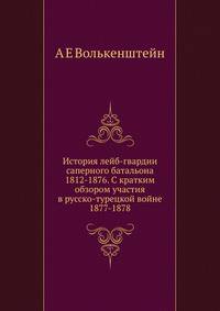 История лейб-гвардии саперного батальона 1812-1876. С кратким обзором участия в русско-турецкой войне 1877-1878