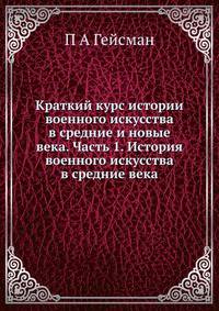 Краткий курс истории военного искусства в средние и новые века. Часть 1. История военного искусства в средние века