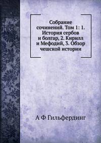 Собрание сочинений. Том 1: 1. История сербов и болгар, 2. Кирилл и Мефодий, 3. Обзор чешской истории