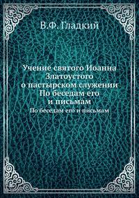 Учение святого Иоанна Златоустого о пастырском служении. По беседам его и письмам