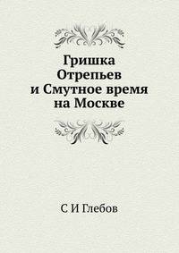 Гришка Отрепьев и Смутное время на Москве