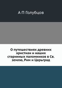 О путешествиях древних христиан и наших старинных паломников в Св. землю, Рим и Царьград