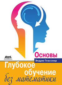 Глубокое обучение без математики. Том 1. Основы