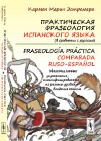 Практическая фразеология испанского языка (в сравнении с русским). Многочисленные упражнения, классифицированные по разным уровням владения языком