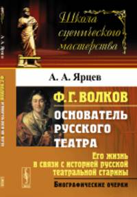 Ф.Г. Волков. Его жизнь в связи с историей русской театральной старины. Биографические очерки