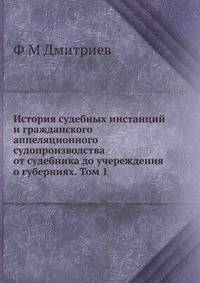 История судебных инстанций и гражданского аппеляционного судопроизводства от судебника до учереждения о губерниях. Том 1
