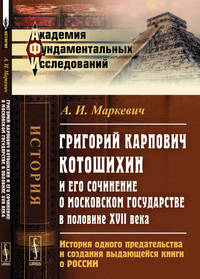 Григорий Карпович Котошихин и его сочинение о Московском государстве в половине XVII века. История одного предательства и создания выдающейся книги о России