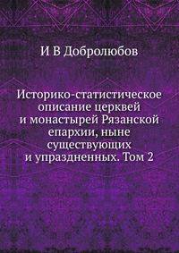 Историко-статистическое описание церквей и монастырей Рязанской епархии, ныне существующих и упраздненных. Том 2