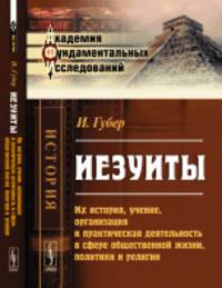 Иезуиты. Их история, учение, организация и практическая деятельность в сфере общественной жизни, политики и религии