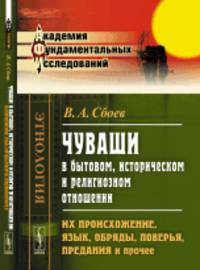 Чуваши в бытовом, историческом и религиозном отношении. Их происхождение, язык, обряды, поверья, предания и прочее