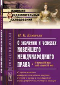 О значении и успехах новейшего международного права. От начала XVII века до 60-х годов XIX века. С приложением антропологических очерков учений о праве и государстве и биографического очерка автора. Выпуск №47