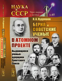 Берия и советские ученые в Атомном проекте. Выдающиеся ученые-ядерщики Советского Союза. Книга 1. №45