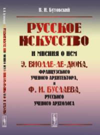 Русское искусство и мнения о нем Э. Виолле-ле-Дюка, французского ученого архитектора, и Ф.И. Буслаева, русского ученого археолога