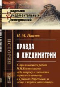 Правда о Лжедимитрии. С приложением работ Н.И. Костомарова "По вопросу о личности первого самозванца и Гришки Отрепьева" и "Еще о первом самозванце"